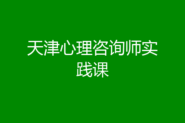 天津心理咨询师实践课