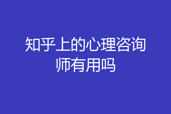 知乎上的心理咨询师有用吗