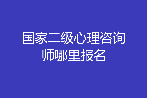 国家二级心理咨询师哪里报名