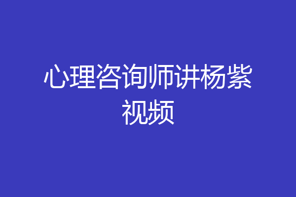 心理咨询师讲杨紫视频