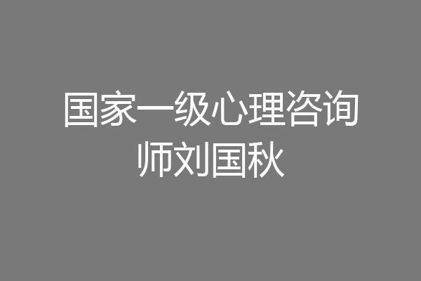 国家一级心理咨询师刘国秋