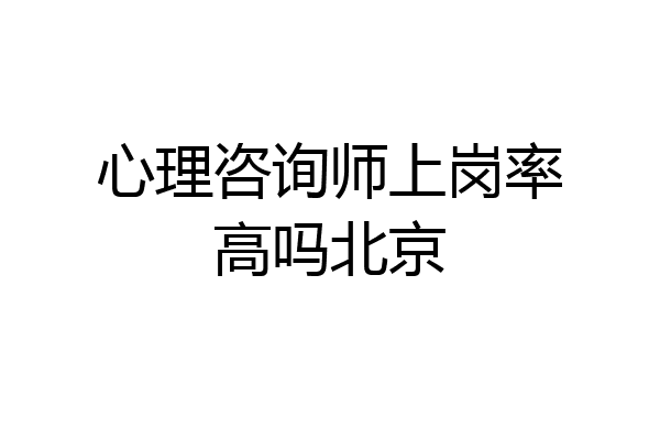 心理咨询师上岗率高吗北京