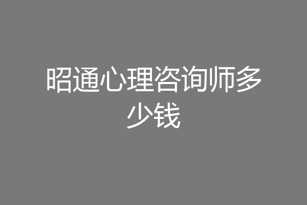昭通心理咨询师多少钱
