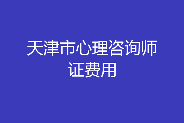 天津市心理咨询师证费用