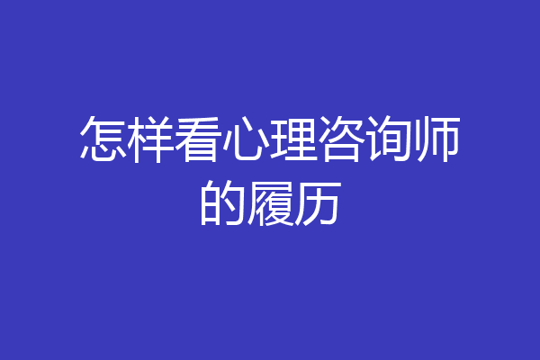怎样看心理咨询师的履历