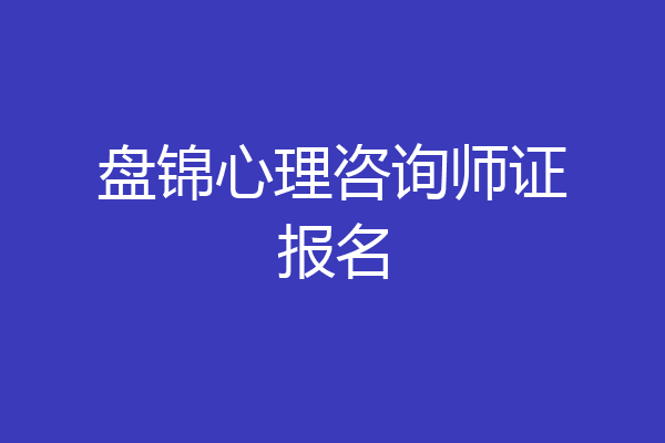 盘锦心理咨询师证报名