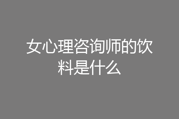 女心理咨询师的饮料是什么