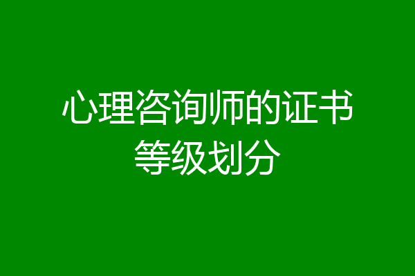 心理咨询师的证书等级划分