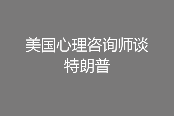 美国心理咨询师谈特朗普