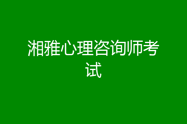 湘雅心理咨询师考试