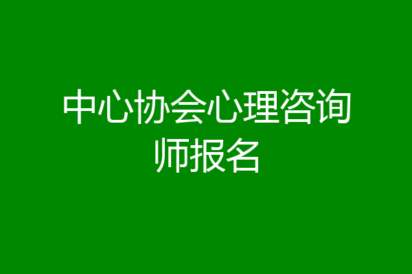 中心协会心理咨询师报名