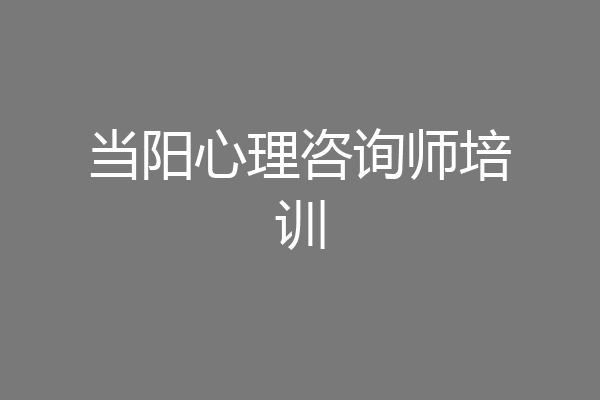 当阳心理咨询师培训