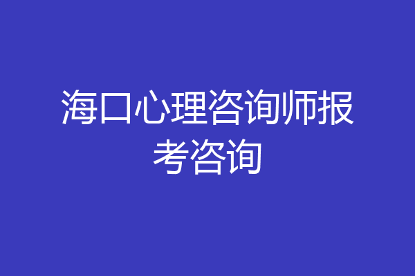 海口心理咨询师报考咨询