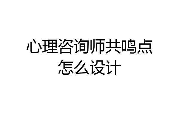 心理咨询师共鸣点怎么设计
