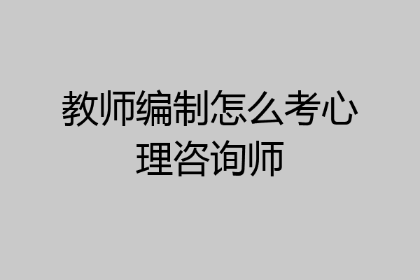 教师编制怎么考心理咨询师