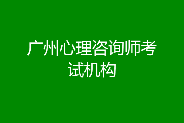 广州心理咨询师考试机构