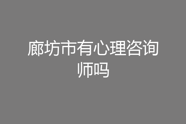 廊坊市有心理咨询师吗