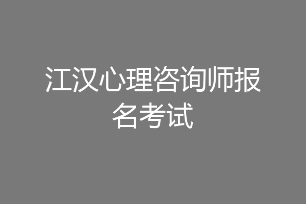 江汉心理咨询师报名考试