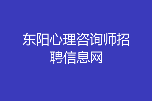 东阳心理咨询师招聘信息网