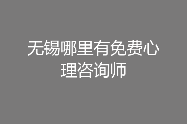 无锡哪里有免费心理咨询师