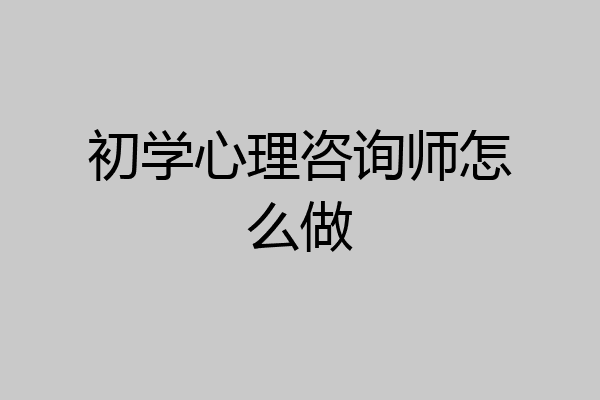 初学心理咨询师怎么做