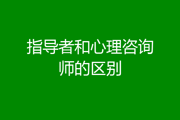 指导者和心理咨询师的区别