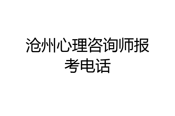 沧州心理咨询师报考电话