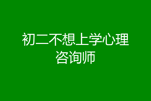初二不想上学心理咨询师