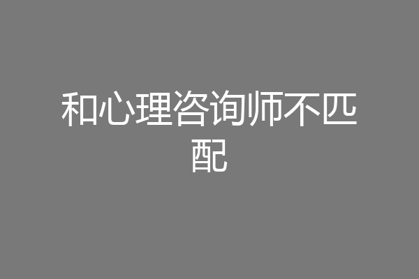 和心理咨询师不匹配