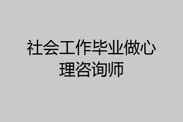 社会工作毕业做心理咨询师