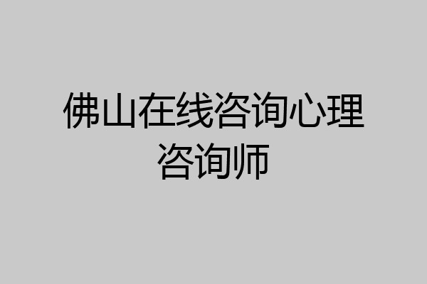佛山在线咨询心理咨询师