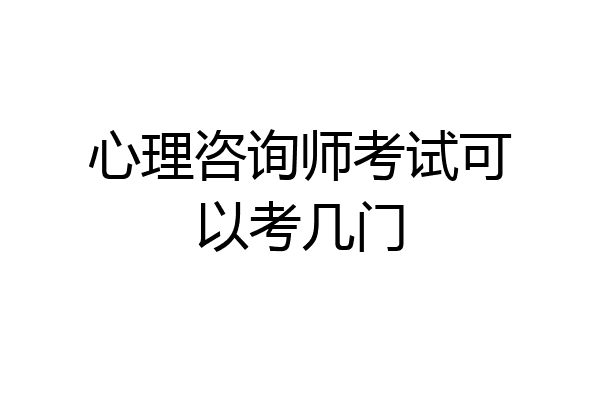 心理咨询师考试可以考几门
