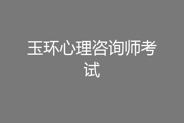 玉环心理咨询师考试