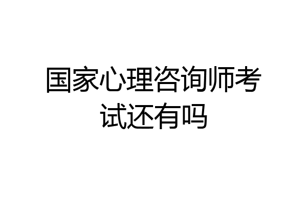 国家心理咨询师考试还有吗