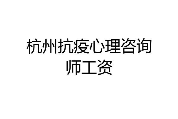 杭州抗疫心理咨询师工资