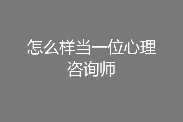 怎么样当一位心理咨询师