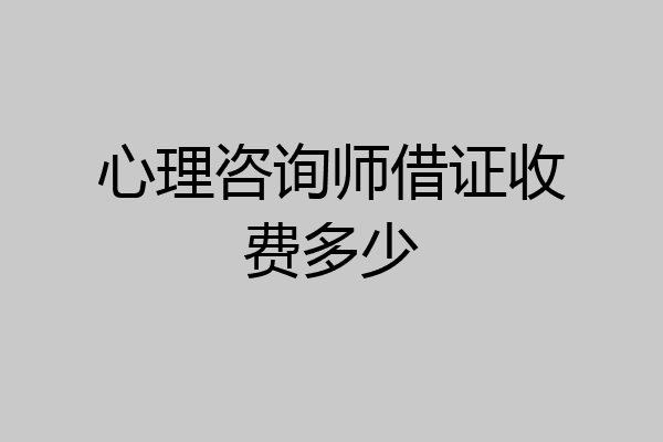 心理咨询师借证收费多少
