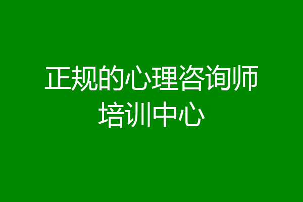 正规的心理咨询师培训中心
