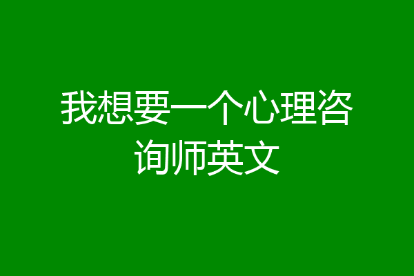 我想要一个心理咨询师英文