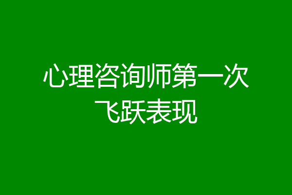心理咨询师第一次飞跃表现