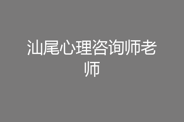 汕尾心理咨询师老师