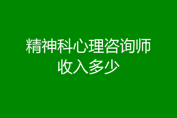 精神科心理咨询师收入多少