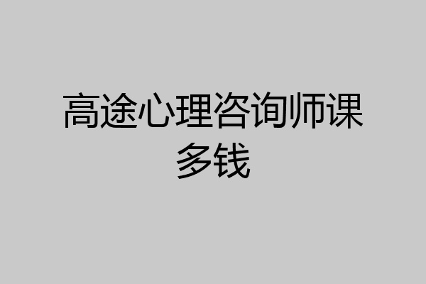 高途心理咨询师课多钱