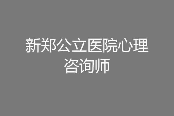 新郑公立医院心理咨询师