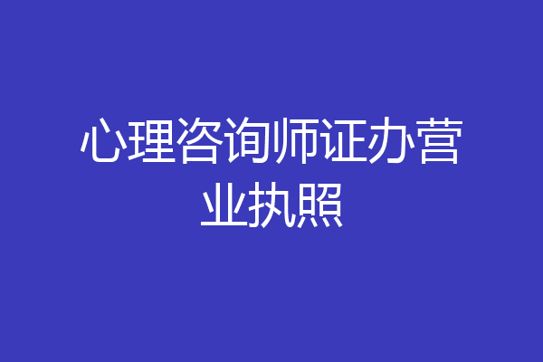 心理咨询师证办营业执照