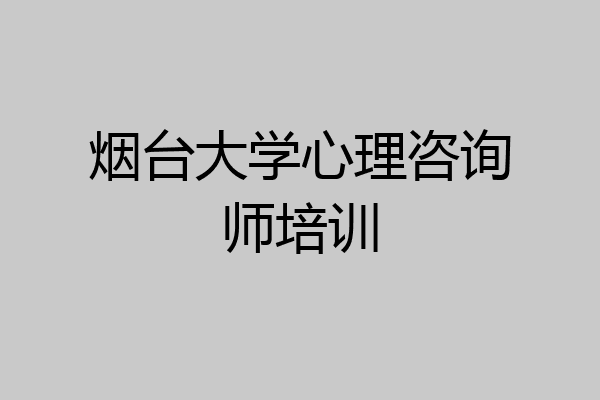 烟台大学心理咨询师培训
