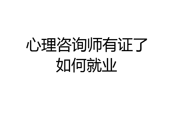 心理咨询师有证了如何就业