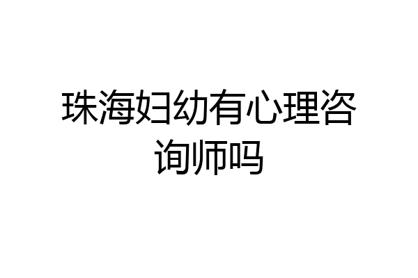 珠海妇幼有心理咨询师吗