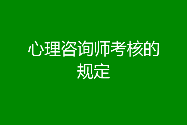 心理咨询师考核的规定