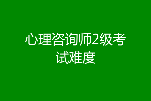 心理咨询师2级考试难度